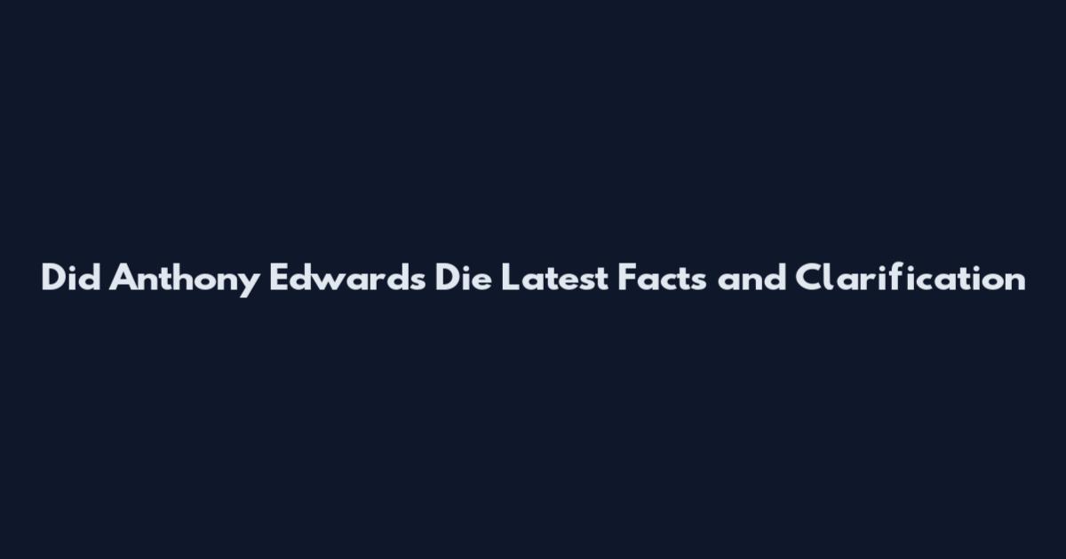 Did Anthony Edwards Die Latest Facts and Clarification