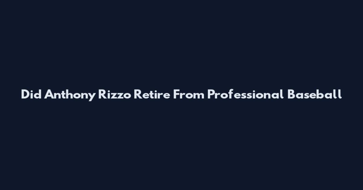 Did Anthony Rizzo Retire From Professional Baseball