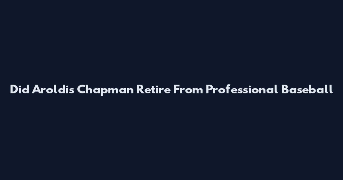 Did Aroldis Chapman Retire From Professional Baseball