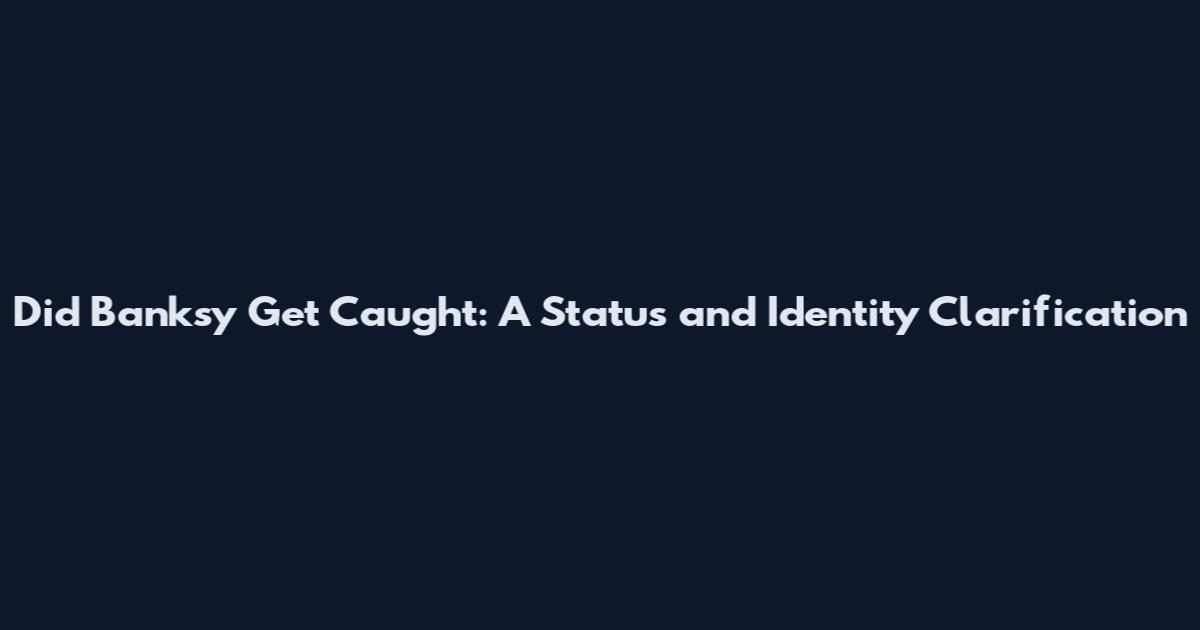 Did Banksy Get Caught: A Status and Identity Clarification