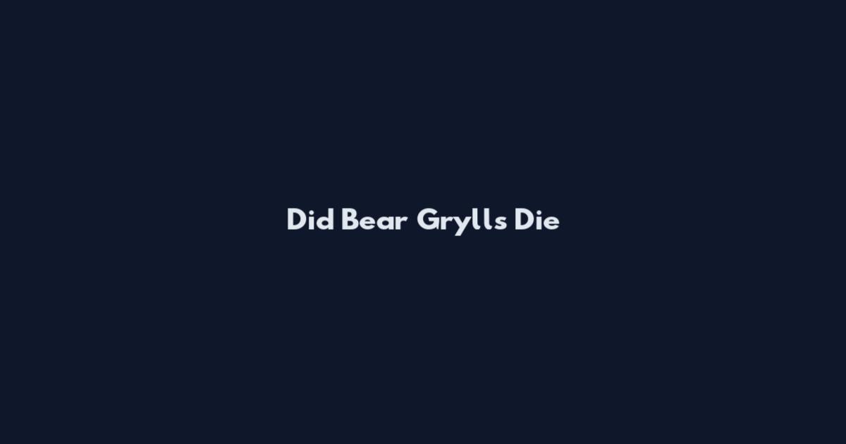 Did Bear Grylls Die