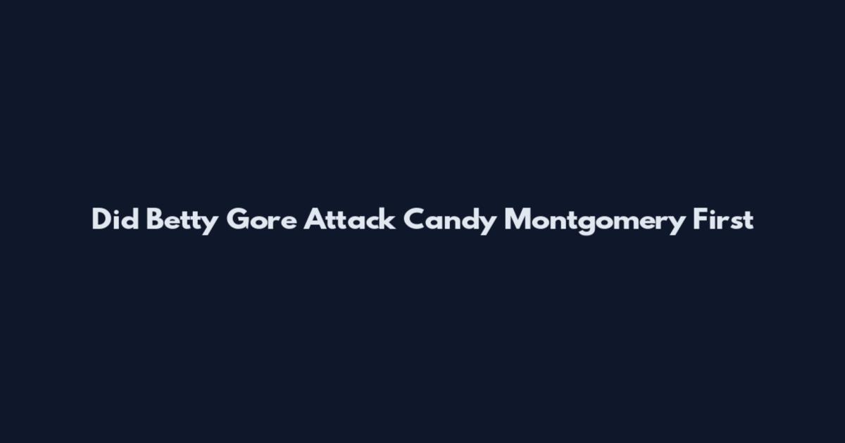 Did Betty Gore Attack Candy Montgomery First