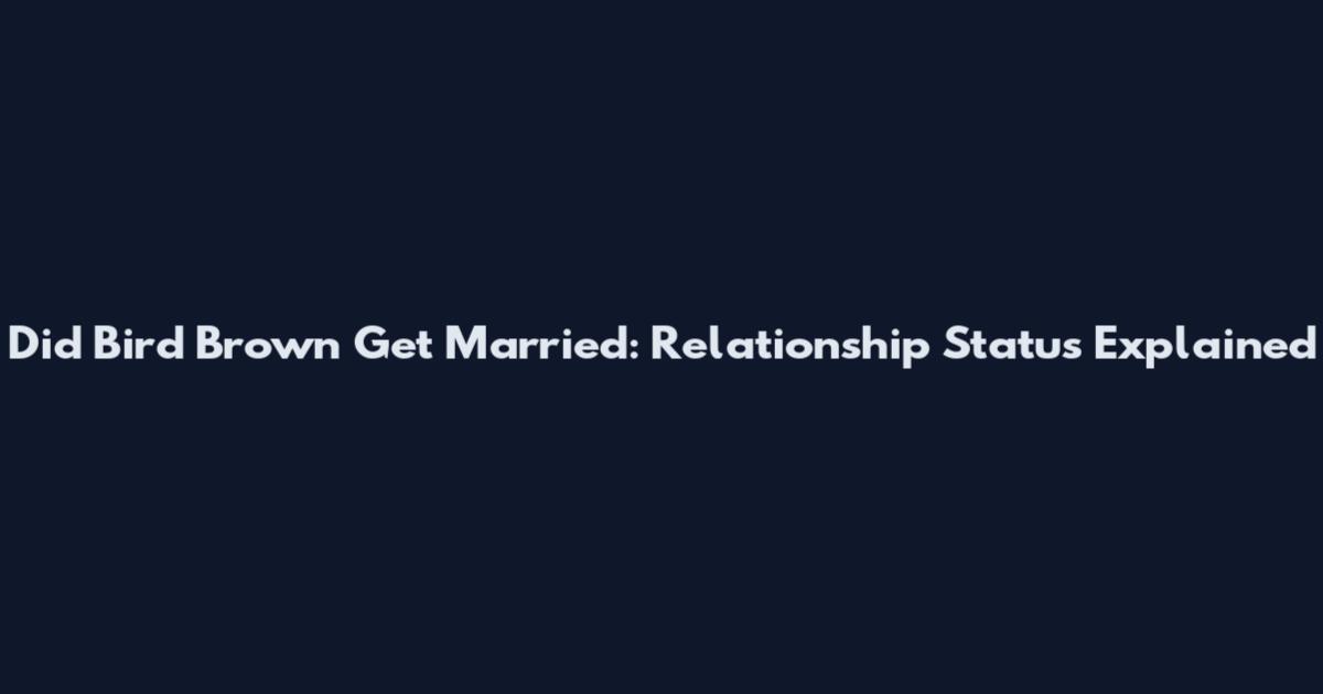 Did Bird Brown Get Married: Relationship Status Explained