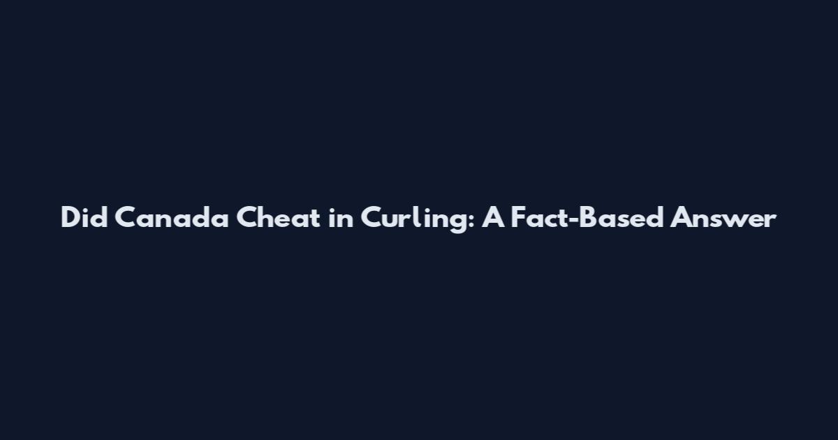 Did Canada Cheat in Curling: A Fact-Based Answer