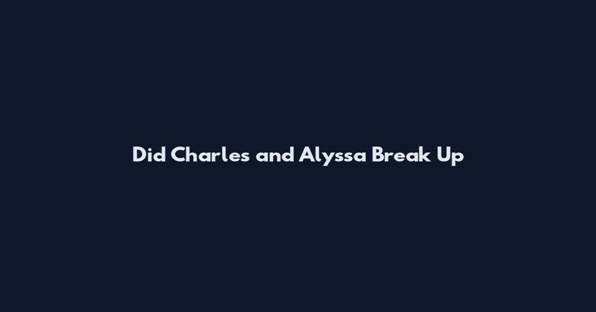 Did Charles and Alyssa Break Up