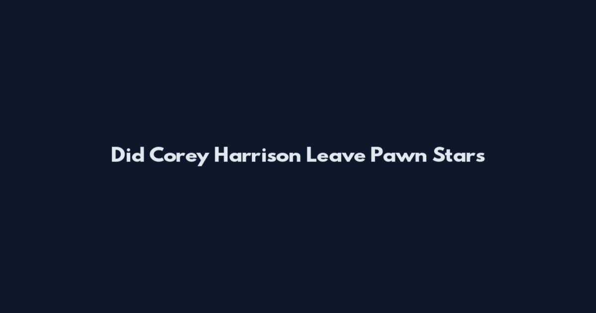 Did Corey Harrison Leave Pawn Stars