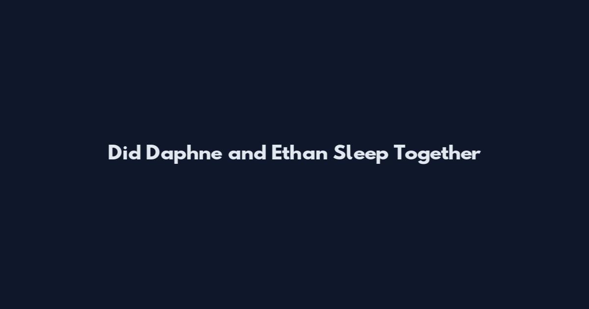 Did Daphne and Ethan Sleep Together