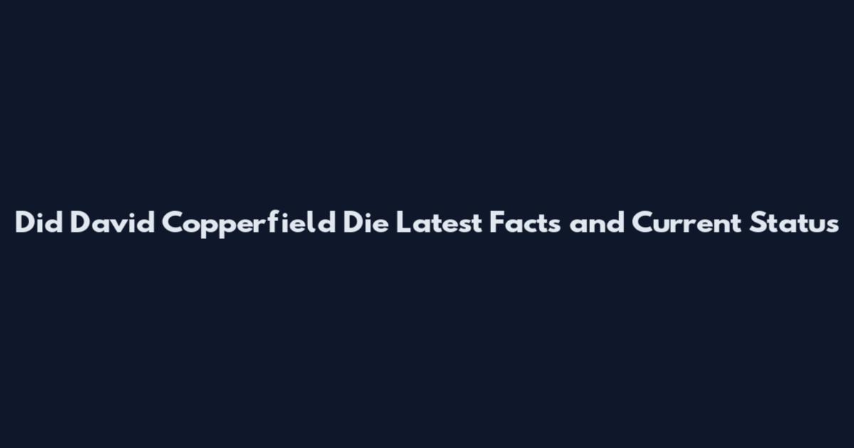 Did David Copperfield Die Latest Facts and Current Status