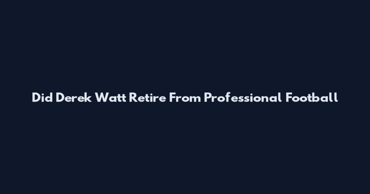 Did Derek Watt Retire From Professional Football