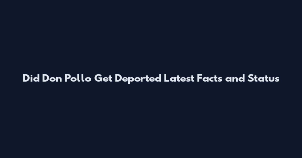 Did Don Pollo Get Deported Latest Facts and Status