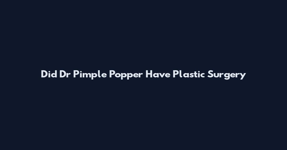 Did Dr Pimple Popper Have Plastic Surgery