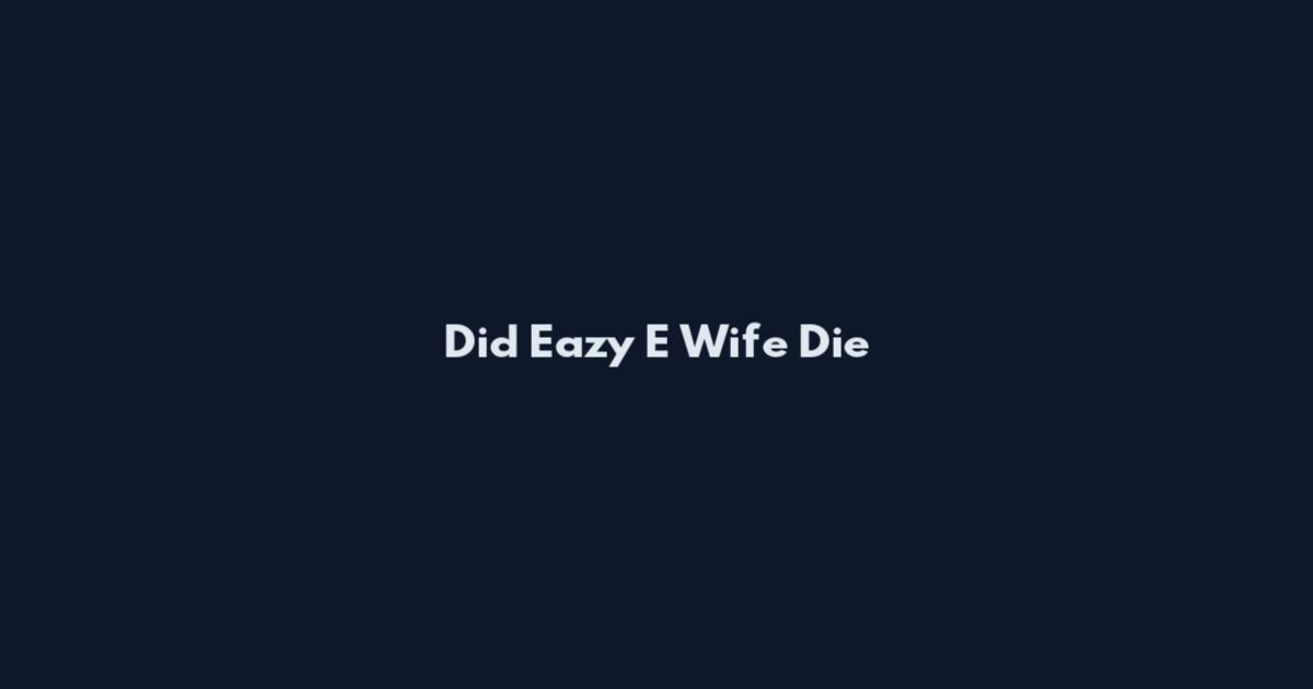 Did Eazy E Wife Die