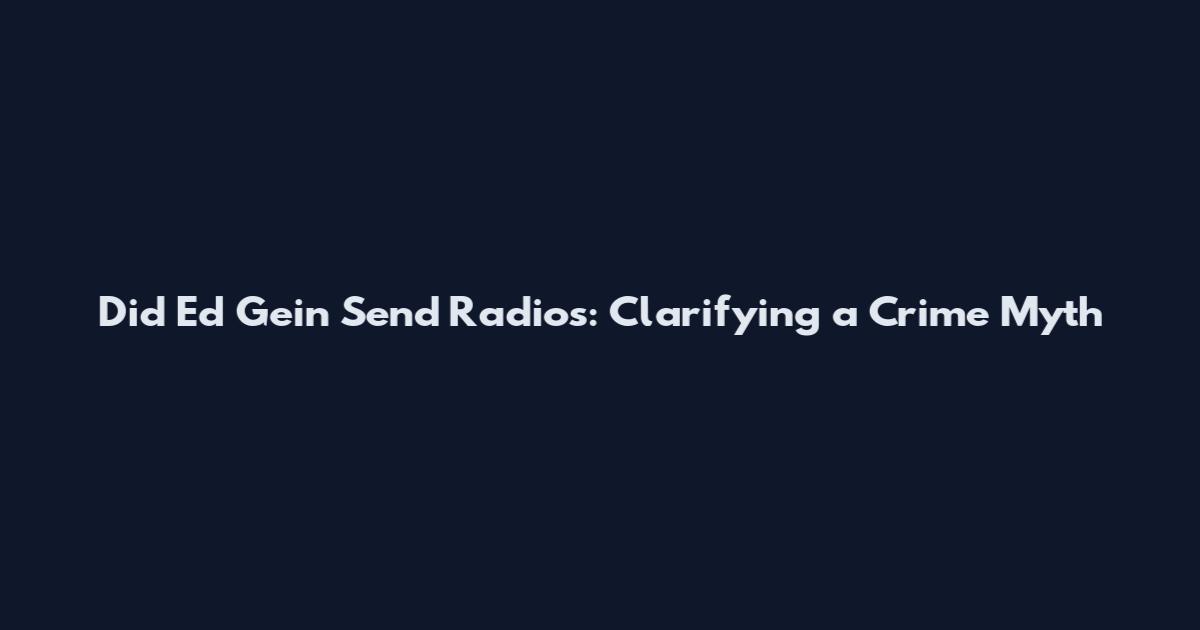 Did Ed Gein Send Radios: Clarifying a Crime Myth