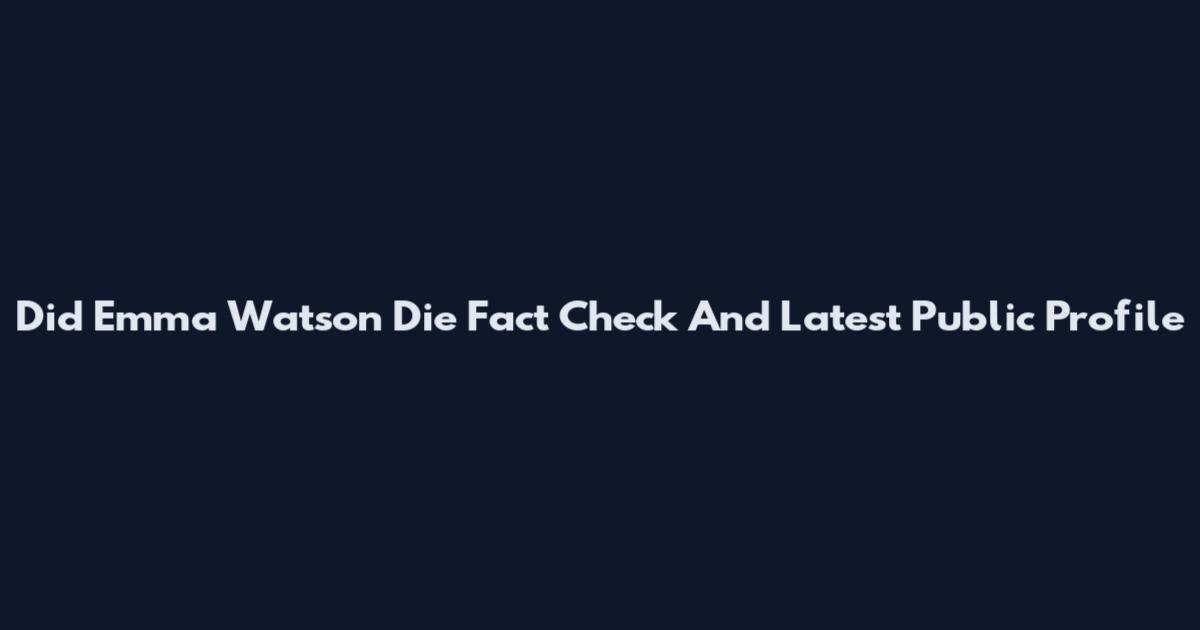 Did Emma Watson Die Fact Check And Latest Public Profile