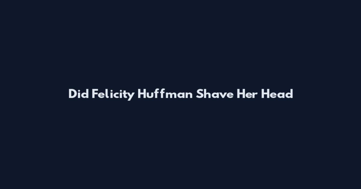 Did Felicity Huffman Shave Her Head