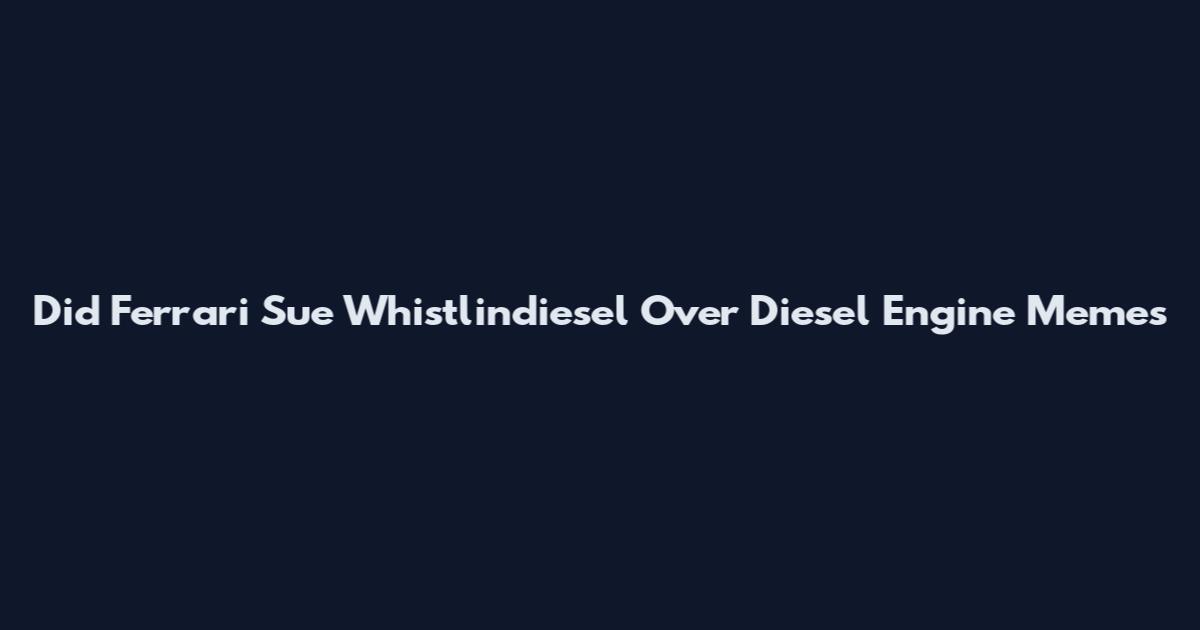 Did Ferrari Sue Whistlindiesel Over Diesel Engine Memes
