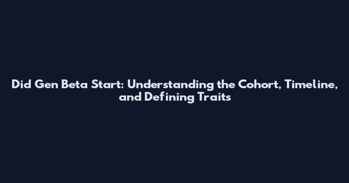 Did Gen Beta Start: Understanding the Cohort, Timeline, and Defining Traits