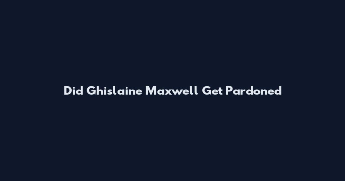 Did Ghislaine Maxwell Get Pardoned