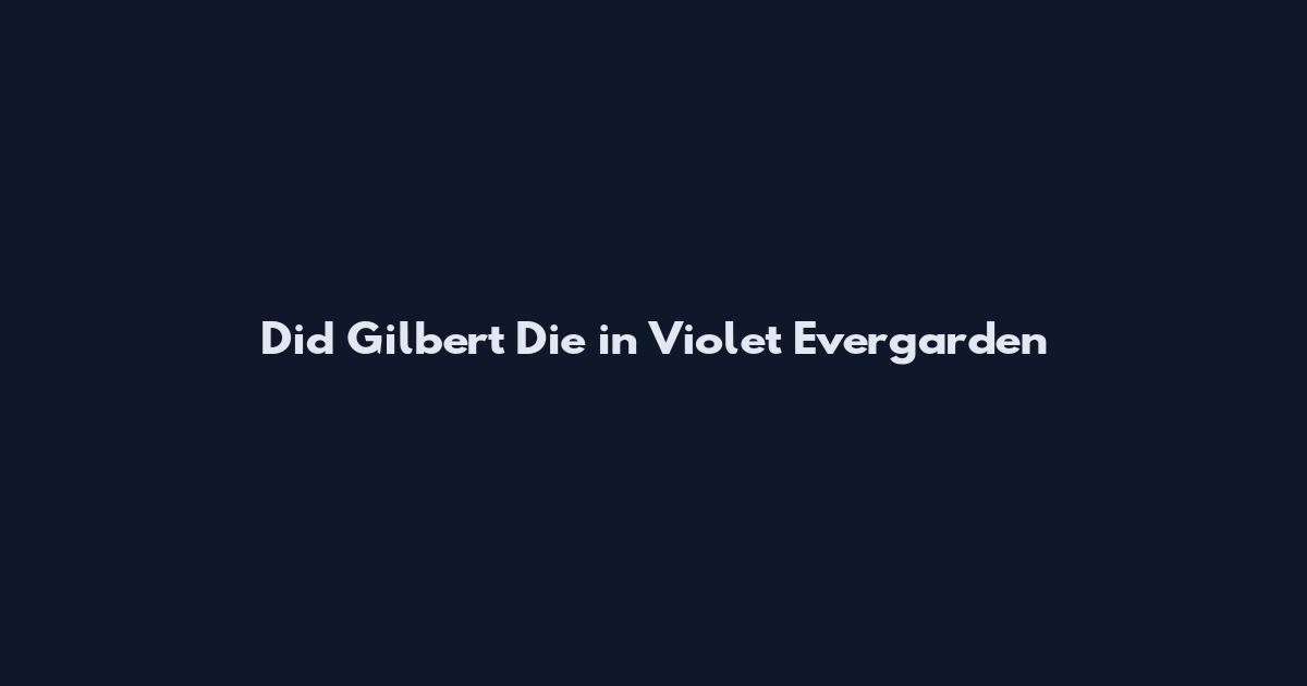Did Gilbert Die in Violet Evergarden