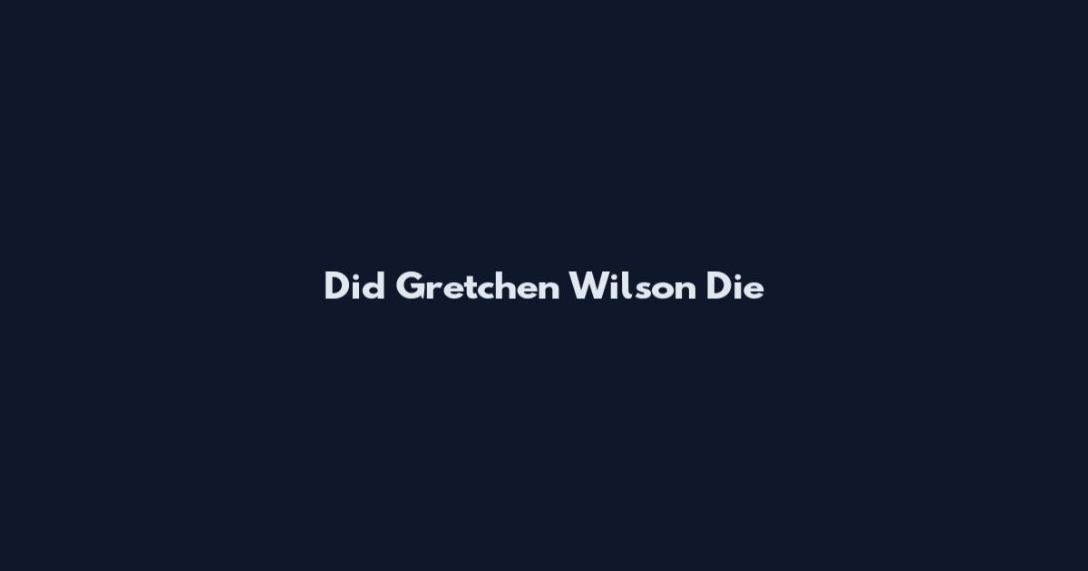 Did Gretchen Wilson Die