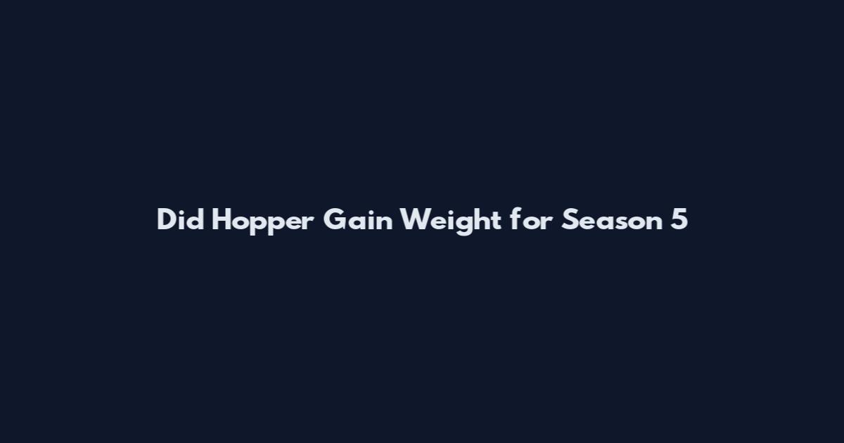 Did Hopper Gain Weight for Season 5