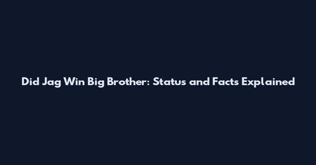 Did Jag Win Big Brother: Status and Facts Explained