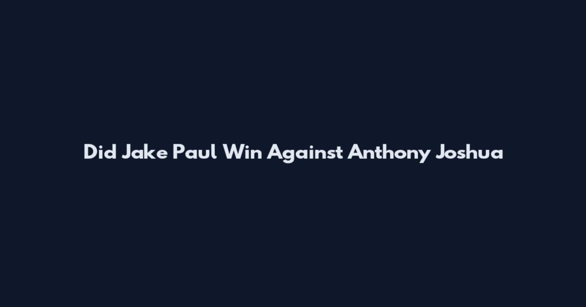 Did Jake Paul Win Against Anthony Joshua
