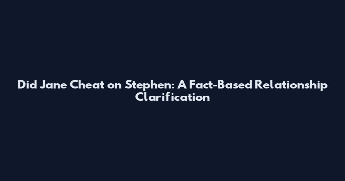 Did Jane Cheat on Stephen: A Fact-Based Relationship Clarification