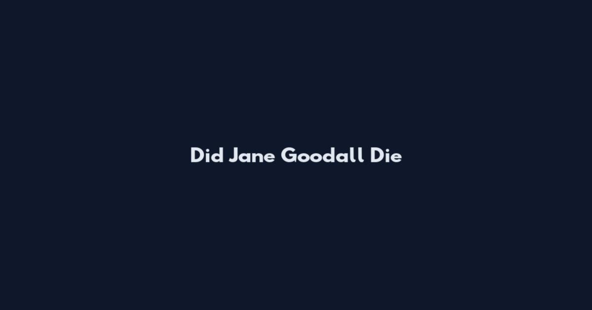 Did Jane Goodall Die