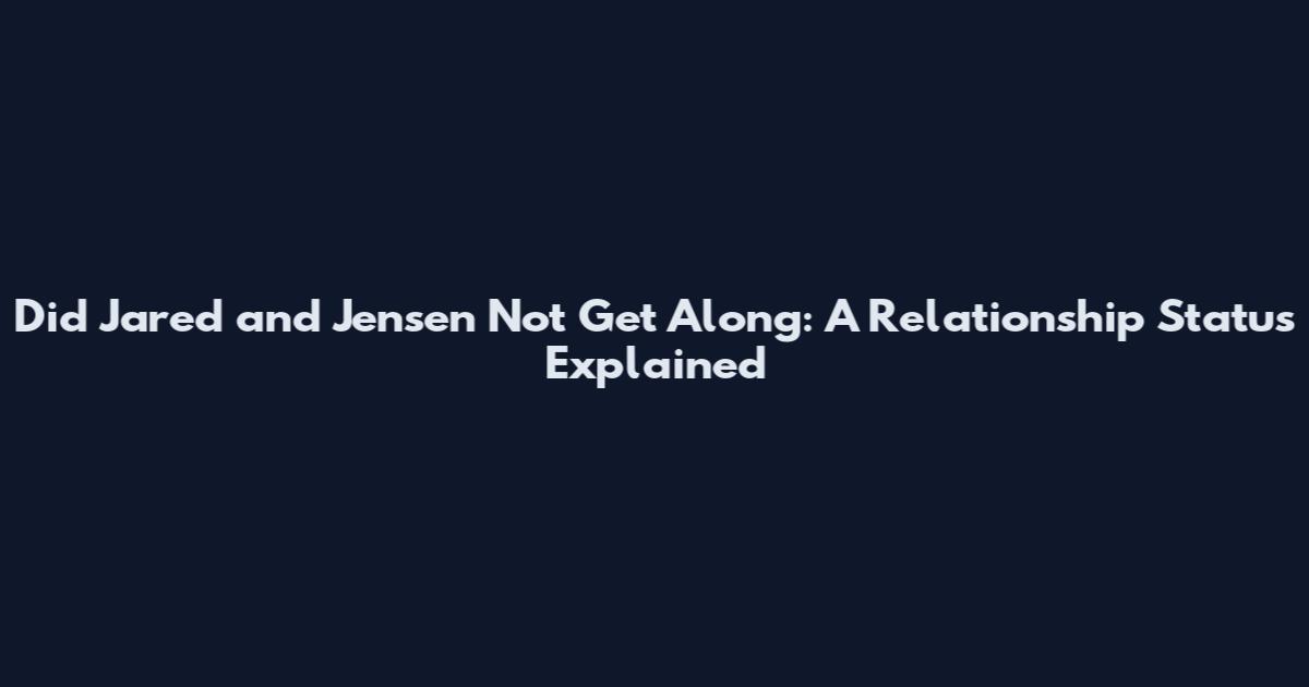 Did Jared and Jensen Not Get Along: A Relationship Status Explained
