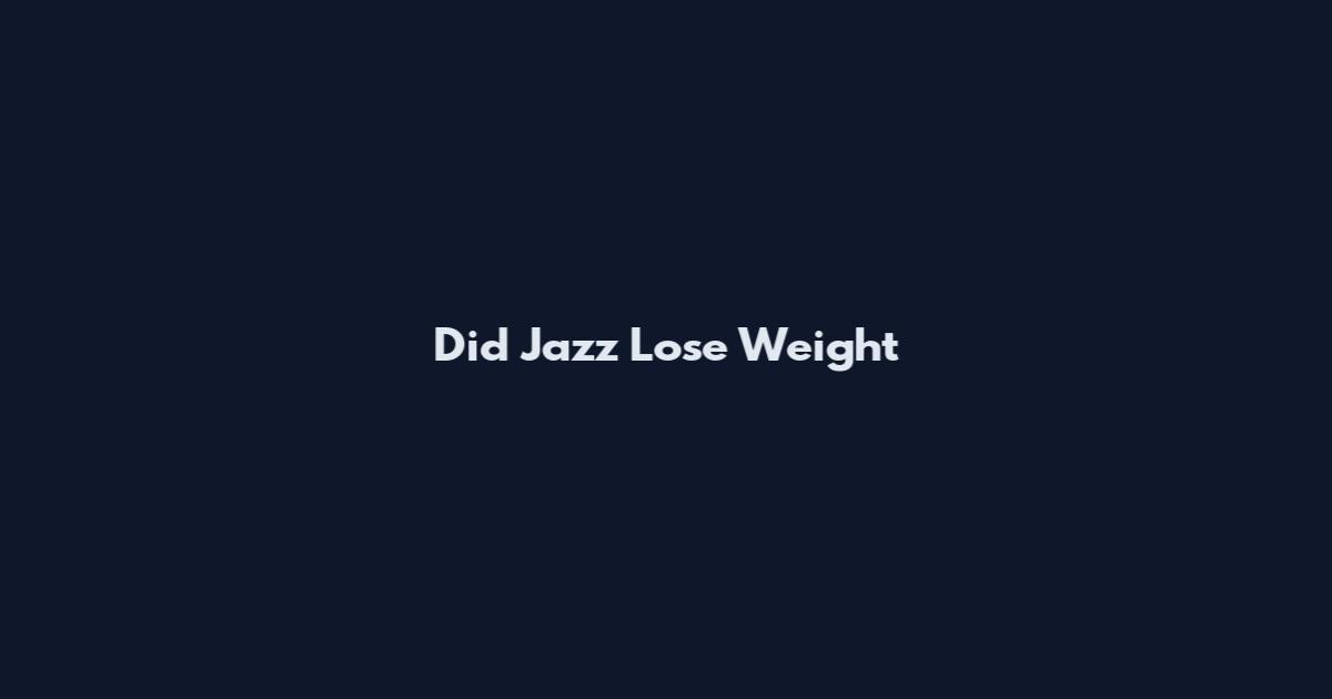 Did Jazz Lose Weight