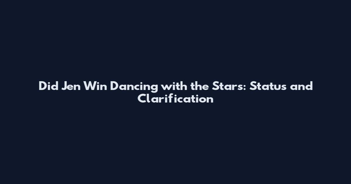 Did Jen Win Dancing with the Stars: Status and Clarification
