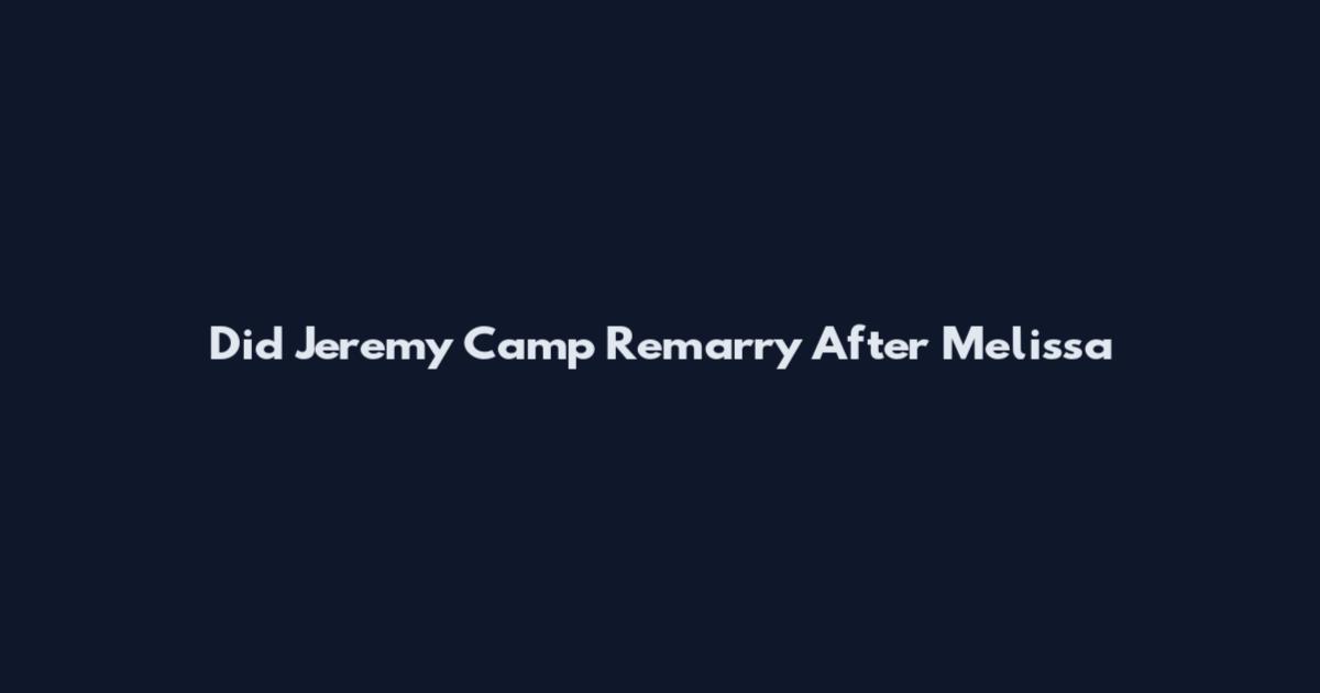 Did Jeremy Camp Remarry After Melissa