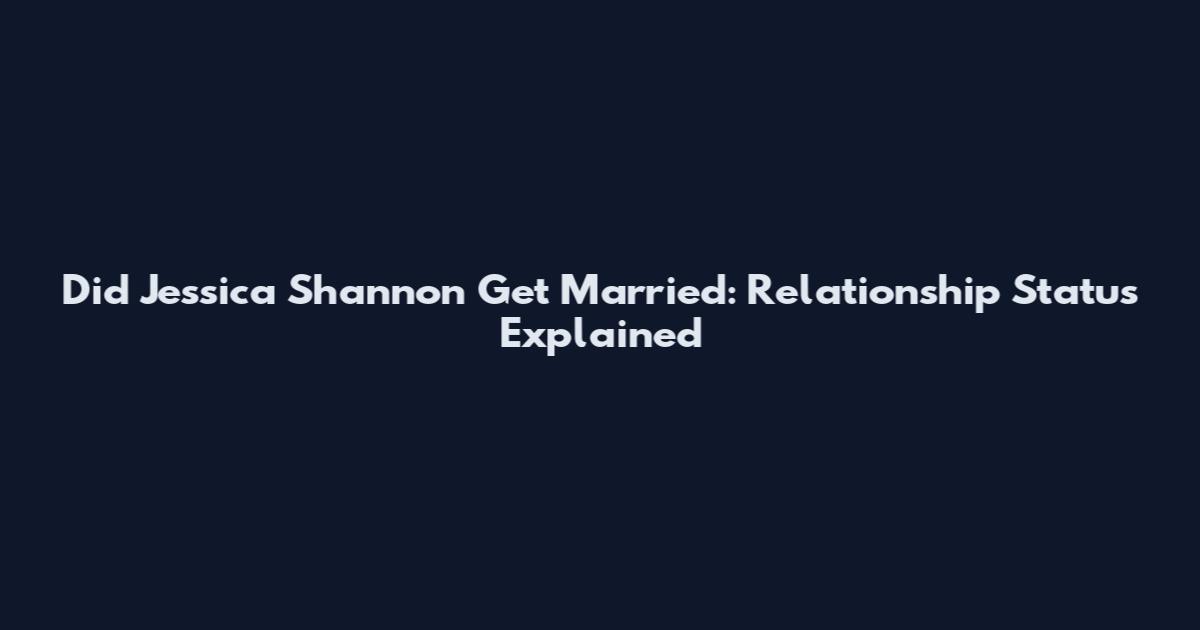 Did Jessica Shannon Get Married: Relationship Status Explained
