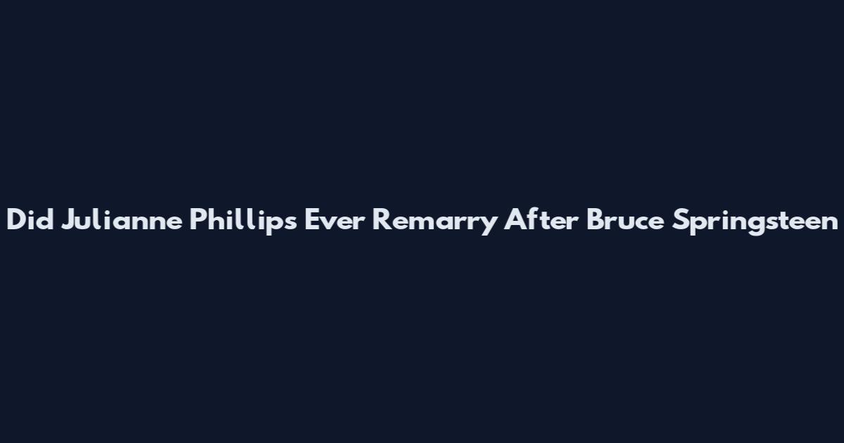 Did Julianne Phillips Ever Remarry After Bruce Springsteen
