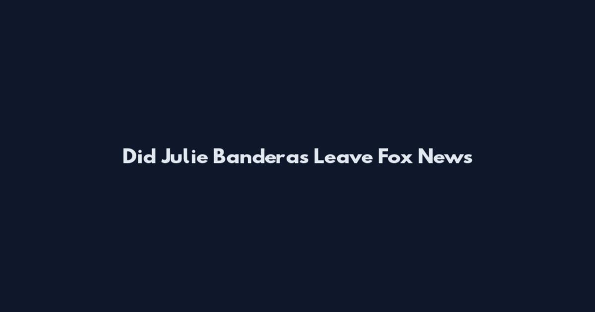 Did Julie Banderas Leave Fox News