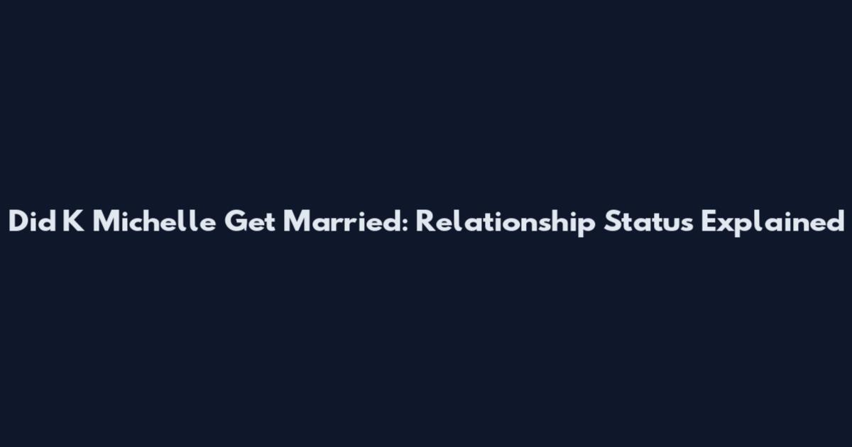 Did K Michelle Get Married: Relationship Status Explained