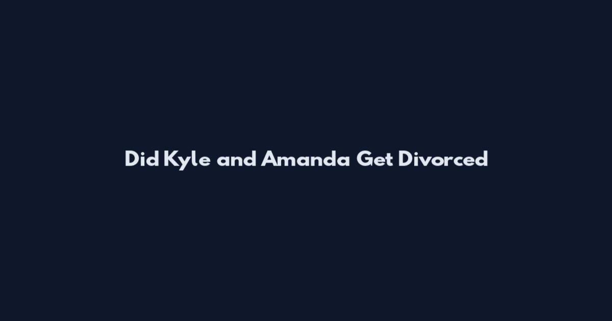 Did Kyle and Amanda Get Divorced