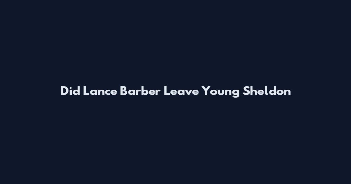 Did Lance Barber Leave Young Sheldon