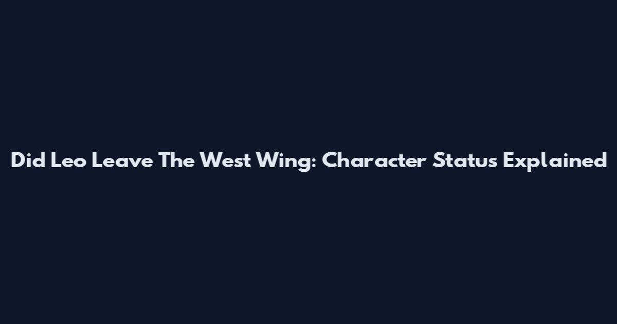 Did Leo Leave The West Wing: Character Status Explained