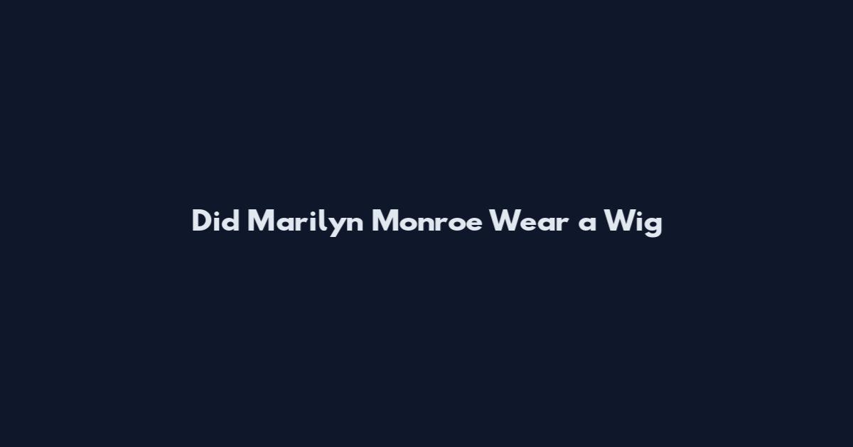 Did Marilyn Monroe Wear a Wig