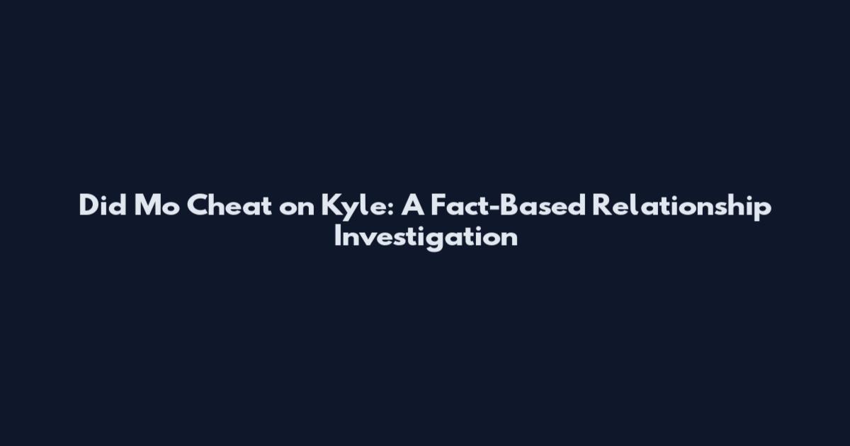 Did Mo Cheat on Kyle: A Fact-Based Relationship Investigation