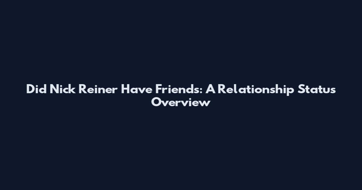 Did Nick Reiner Have Friends: A Relationship Status Overview