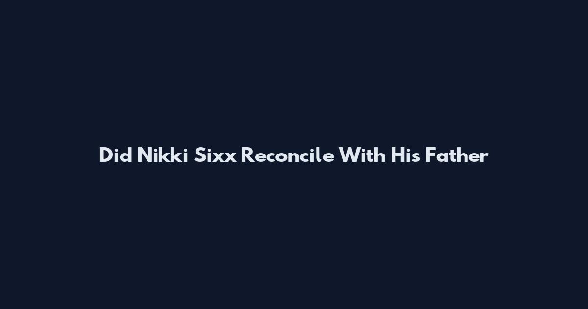 Did Nikki Sixx Reconcile With His Father