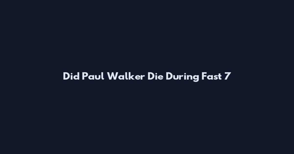 Did Paul Walker Die During Fast 7