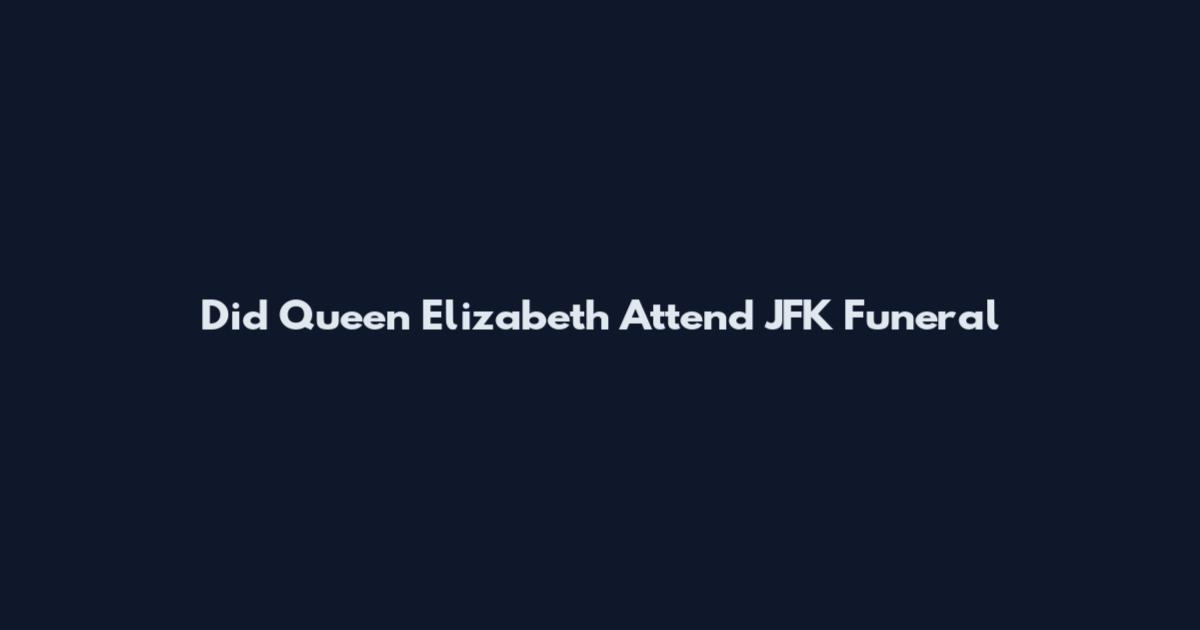 Did Queen Elizabeth Attend JFK Funeral