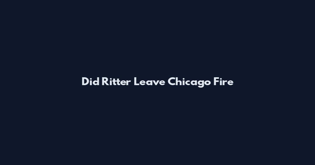 Did Ritter Leave Chicago Fire