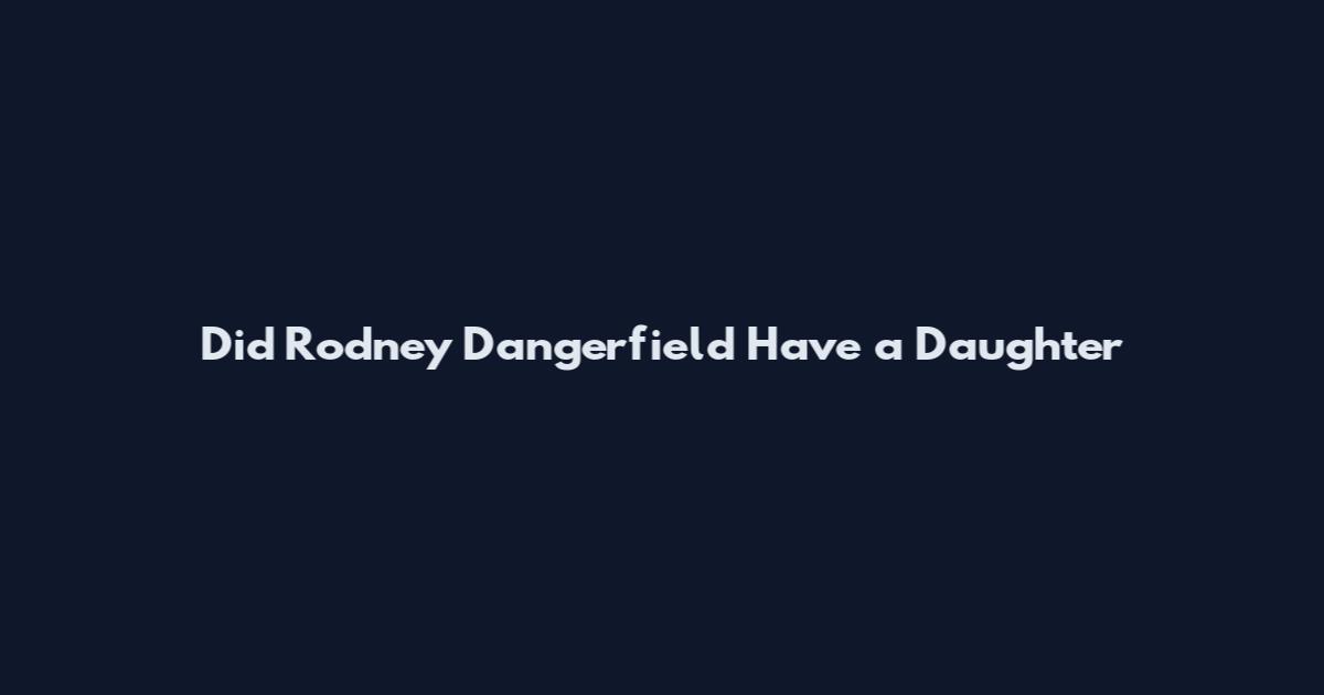 Did Rodney Dangerfield Have a Daughter