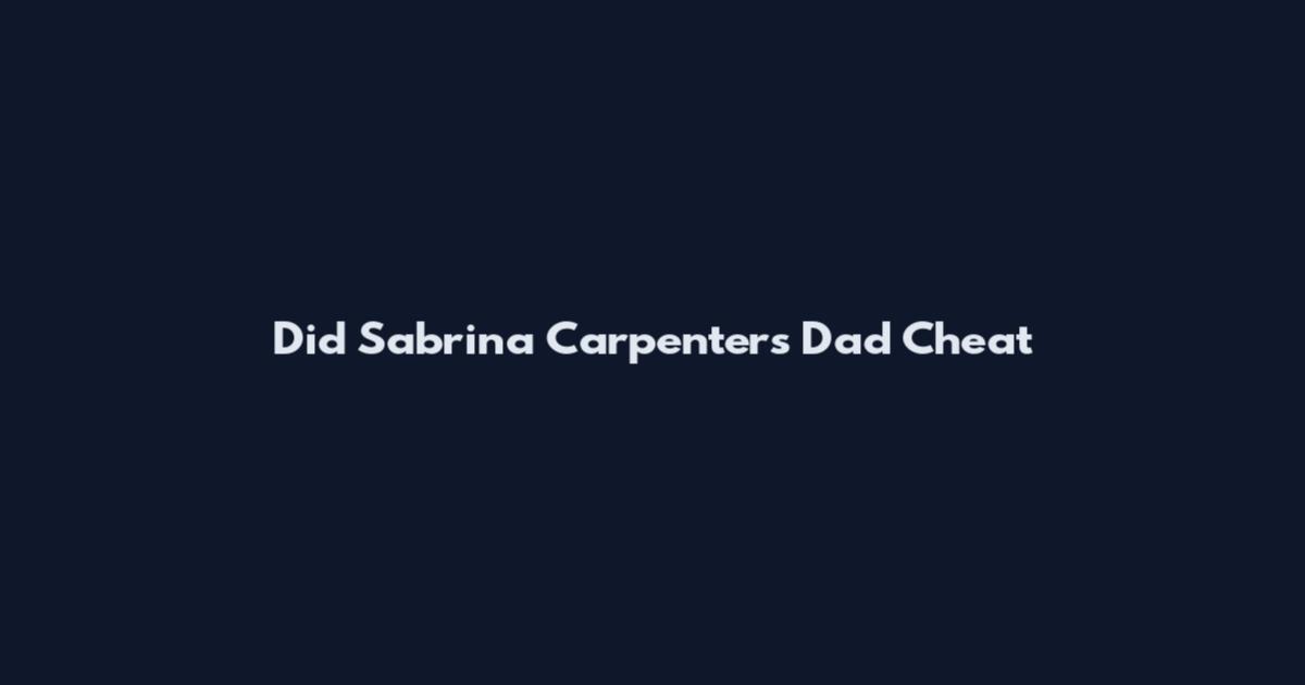Did Sabrina Carpenter's Dad Cheat