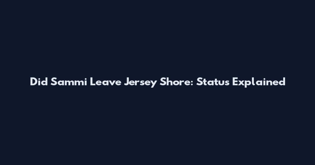 Did Sammi Leave Jersey Shore: Status Explained